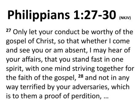 Philippians 1:27-30 (NKJV) 27 Only let your conduct be worthy of the gospel of Christ, so that whether I come and see you or am absent, I may hear of your.