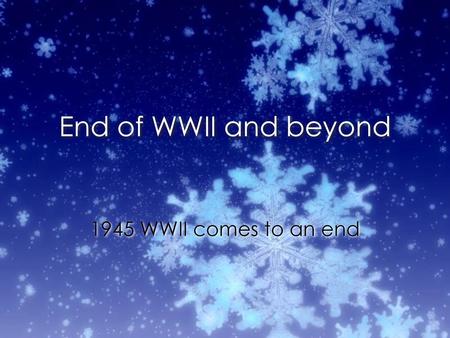 End of WWII and beyond 1945 WWII comes to an end.
