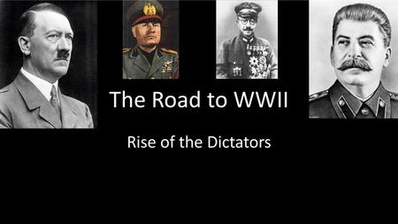 The Road to WWII Rise of the Dictators.