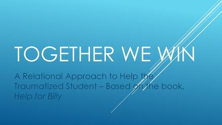 Together we win A Relational Approach to Help the Traumatized Student – Based on the book, Help for Billy.