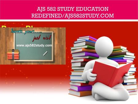 AJS 582 STUDY Education Redefined/ajs582study.com