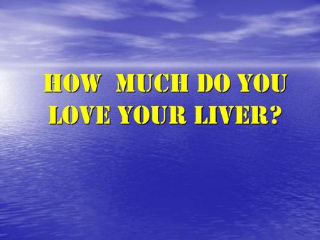 HOW much DO YOU LOVE YOUR LIVER?