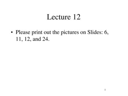 Lecture 12 Please print out the pictures on Slides: 6, 11, 12, and 24.