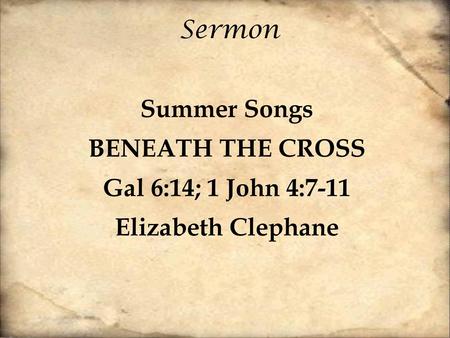 Summer Songs BENEATH THE CROSS Gal 6:14; 1 John 4:7-11