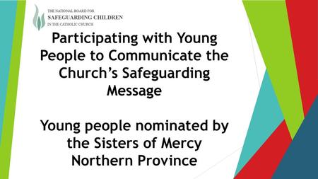 Participating with Young People to Communicate the Church’s Safeguarding Message Young people nominated by the Sisters of Mercy Northern Province.