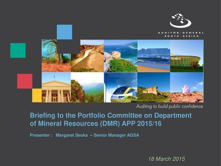 Briefing to the Portfolio Committee on Department of Mineral Resources (DMR) APP 2015/16 Presenter : Margaret Seoka – Senior Manager AGSA 18 March.