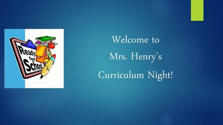 Welcome to Mrs. Henry’s Curriculum Night!