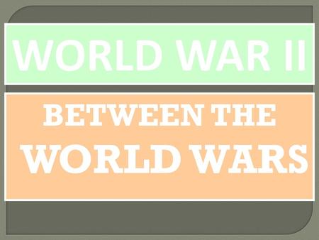 WORLD WAR II BETWEEN THE WORLD WARS.