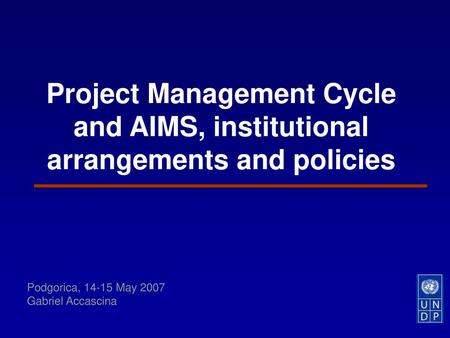 Project Management Cycle and AIMS, institutional arrangements and policies Podgorica, 14-15 May 2007 Gabriel Accascina.
