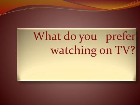 What do you prefer watching on TV?