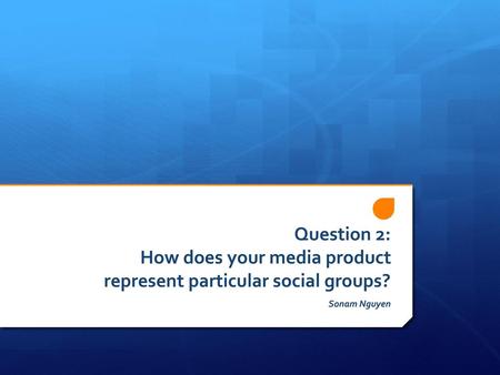 Question 2: How does your media product represent particular social groups? Sonam Nguyen.