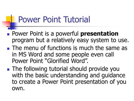 Power Point Tutorial Power Point is a powerful presentation program but a relatively easy system to use. The menu of functions is much the same as in MS.