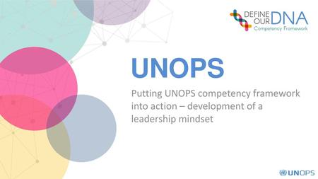 UNOPS Putting UNOPS competency framework into action – development of a leadership mindset Welcome and Intro.