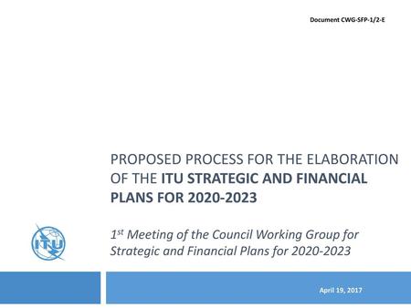 Document CWG-SFP-1/2-E Proposed Process for The elaboration of the ITU STRATEGIC and financial PLANs for 2020-2023 1st Meeting of the Council Working.