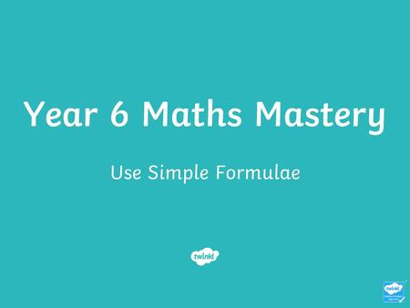 Year 6 Maths Mastery Use Simple Formulae.
