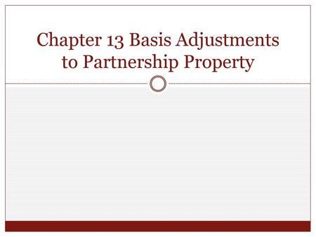 Chapter 13 Basis Adjustments to Partnership Property
