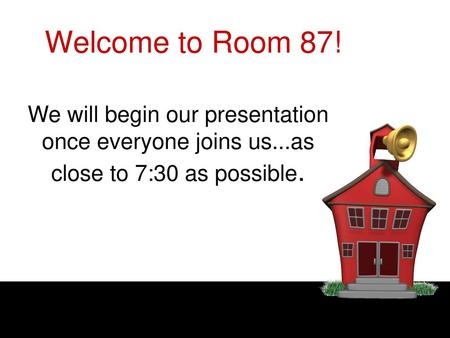 Welcome to Room 87! We will begin our presentation once everyone joins us...as close to 7:30 as possible. 1.