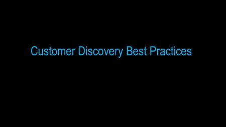 Customer Discovery Best Practices Lean Startup and Design Thinking “You’re really think you need to teach us how to talk to people?”