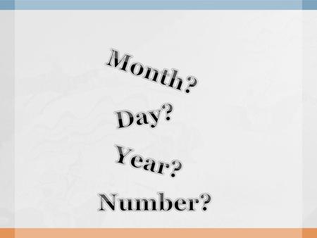 Month? Day? Year? Number?.