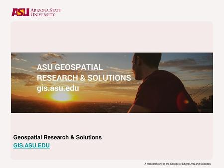 Geospatial Research & Solutions GIS.ASU.EDU