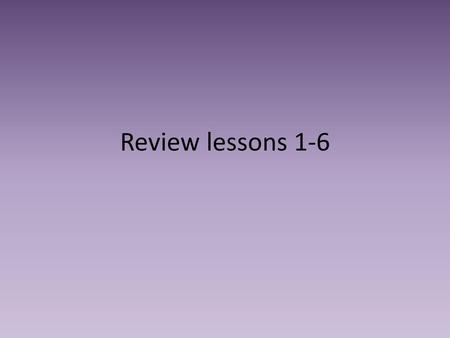 Review lessons 1-6.