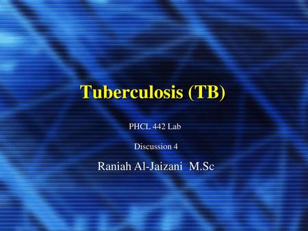 Tuberculosis (TB) PHCL 442 Lab Discussion 4 Raniah Al-Jaizani M.Sc.
