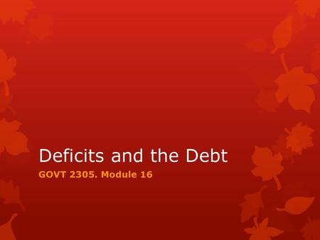 Deficits and the Debt GOVT 2305. Module 16.