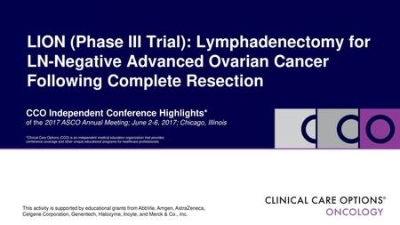 LION (Phase III Trial): Lymphadenectomy for LN-Negative Advanced Ovarian Cancer Following Complete Resection CCO Independent Conference Highlights* of.