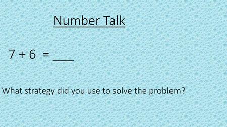 Number Talk 7 + 6 = ___ What strategy did you use to solve the problem?