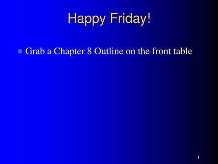 Happy Friday! Grab a Chapter 8 Outline on the front table.