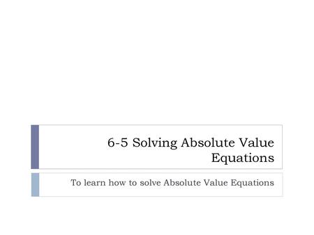 6-5 Solving Absolute Value Equations