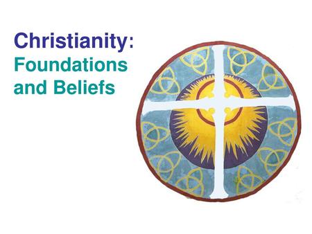 Christianity:  Foundations and Beliefs
