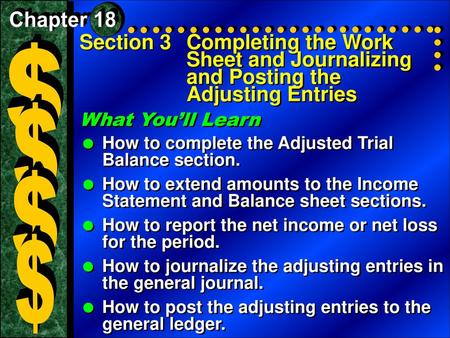 Chapter 18 Section 3	Completing the Work Sheet and Journalizing and Posting the Adjusting Entries $ $ What You’ll Learn How to complete the Adjusted Trial.