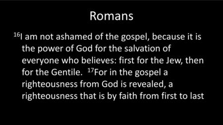 Romans 16I am not ashamed of the gospel, because it is the power of God for the salvation of everyone who believes: first for the Jew, then for the Gentile.