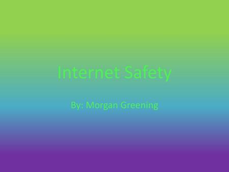 Internet Safety By: Morgan Greening.