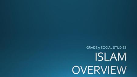 GRADE 9 SOCIAL STUDIES ISLAM OVERVIEW.
