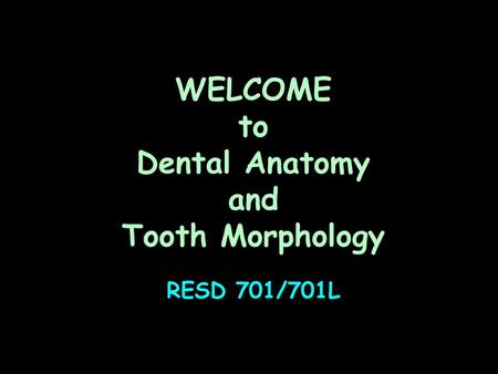 WELCOME to Dental Anatomy and Tooth Morphology RESD 701/701L