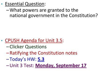 Essential Question: What powers are granted to the national government in the Constitution? CPUSH Agenda for Unit 3.5: Clicker Questions Ratifying the.
