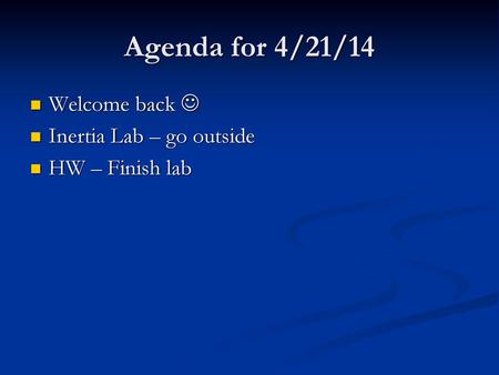 Agenda for 4/21/14 Welcome back  Inertia Lab – go outside