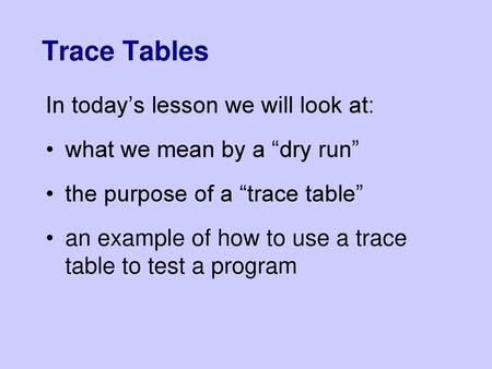 Trace Tables In today’s lesson we will look at: