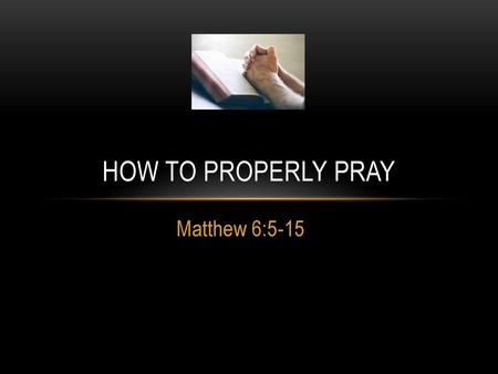 How to Properly Pray Matthew 6:5-15.