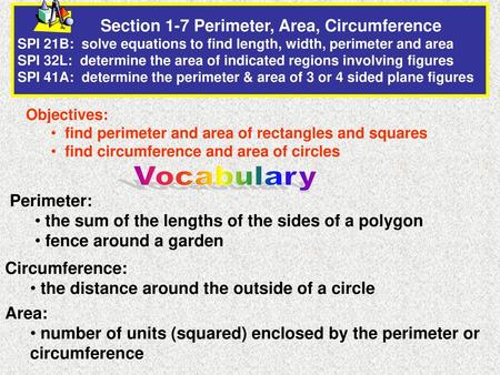 Section 1-7 Perimeter, Area, Circumference SPI 21B: solve equations to find length, width, perimeter and area SPI 32L: