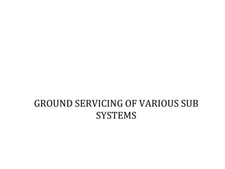 GROUND SERVICING OF VARIOUS SUB SYSTEMS