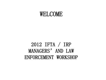 2012 IFTA / IRP MANAGERS’AND LAW ENFORCEMENT WORKSHOP