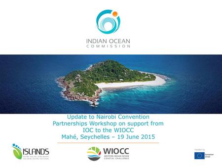 Update to Nairobi Convention Partnerships Workshop on support from IOC to the WIOCC Mahé, Seychelles – 19 June 2015.
