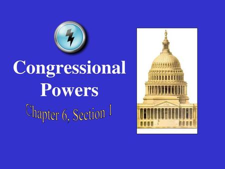 Congressional Powers Chapter 6, Section 1.