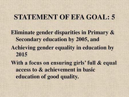 STATEMENT OF EFA GOAL: 5 Eliminate gender disparities in Primary & Secondary education by 2005, and Achieving gender equality in education by 2015 With.