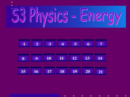 S3 Physics - Energy 1 2 3 4 5 6 7 8 9 10 11 12 13 14 15 16 17 18 19 20 21.