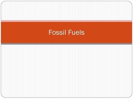Fossil Fuels.