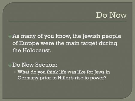 Do Now As many of you know, the Jewish people of Europe were the main target during the Holocaust. Do Now Section: What do you think life was like for.